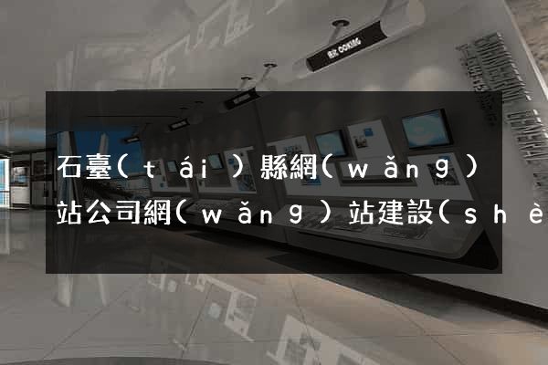 石臺(tái)縣網(wǎng)站公司網(wǎng)站建設(shè)
