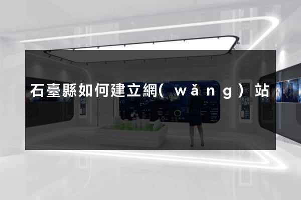 石臺縣如何建立網(wǎng)站