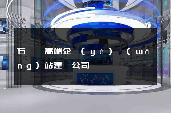 石臺縣高端企業(yè)網(wǎng)站建設公司