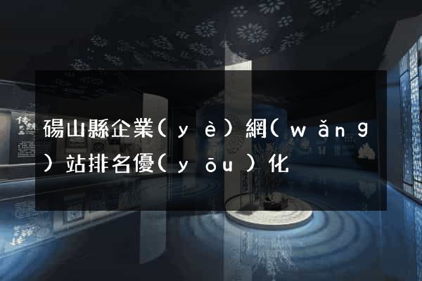 碭山縣企業(yè)網(wǎng)站排名優(yōu)化