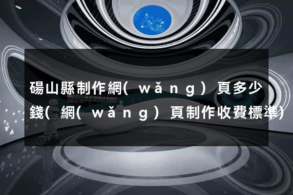碭山縣制作網(wǎng)頁多少錢(網(wǎng)頁制作收費標準)