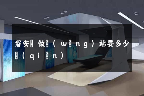 磐安縣做網(wǎng)站要多少錢(qián)