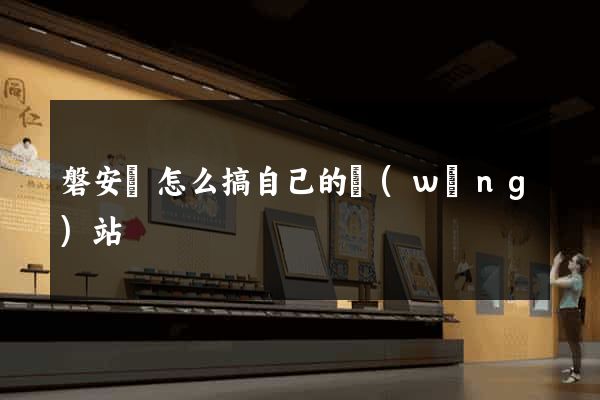 磐安縣怎么搞自己的網(wǎng)站