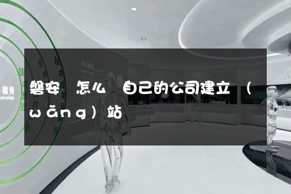 磐安縣怎么給自己的公司建立網(wǎng)站