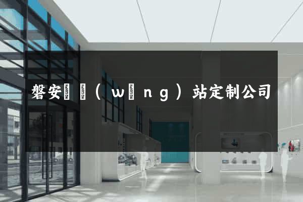 磐安縣網(wǎng)站定制公司
