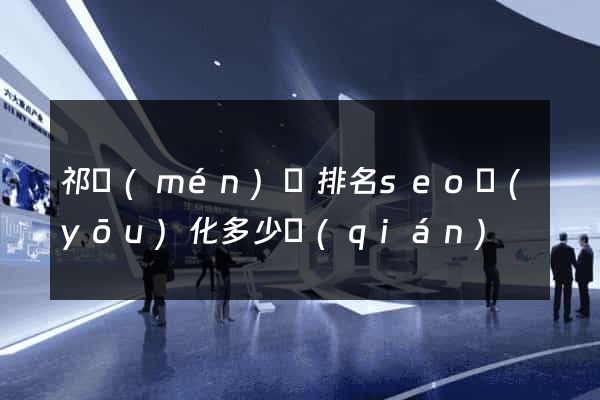 祁門(mén)縣排名seo優(yōu)化多少錢(qián)
