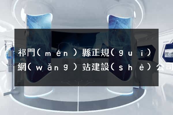 祁門(mén)縣正規(guī)網(wǎng)站建設(shè)公司