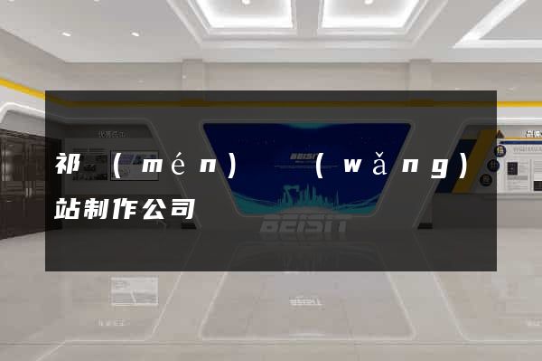 祁門(mén)縣網(wǎng)站制作公司