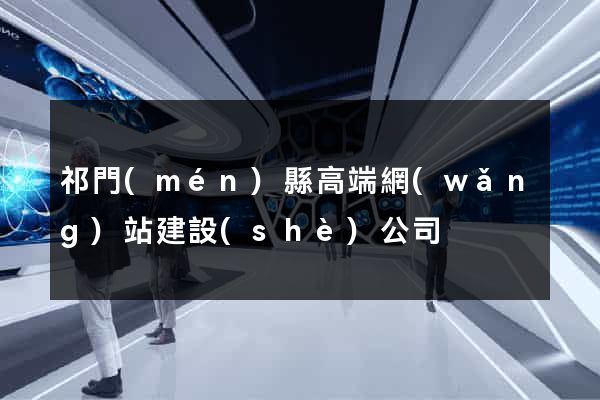 祁門(mén)縣高端網(wǎng)站建設(shè)公司