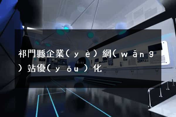 祁門縣企業(yè)網(wǎng)站優(yōu)化