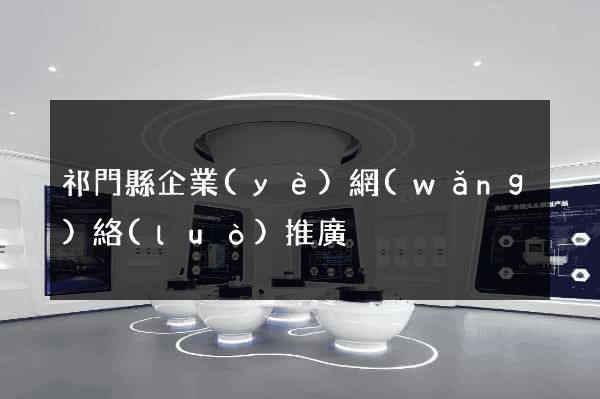 祁門縣企業(yè)網(wǎng)絡(luò)推廣