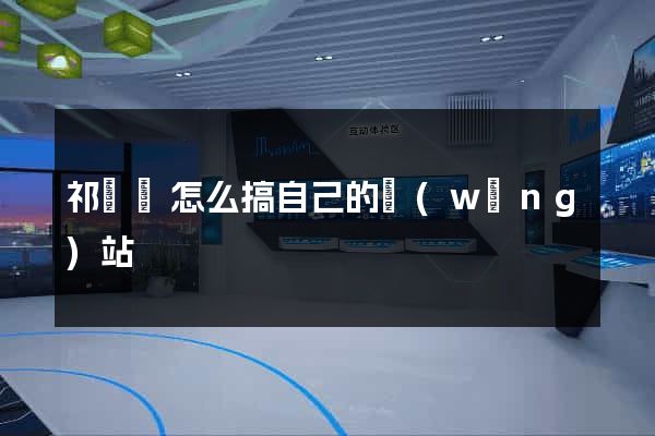 祁門縣怎么搞自己的網(wǎng)站