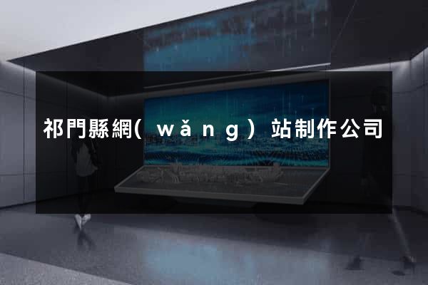 祁門縣網(wǎng)站制作公司