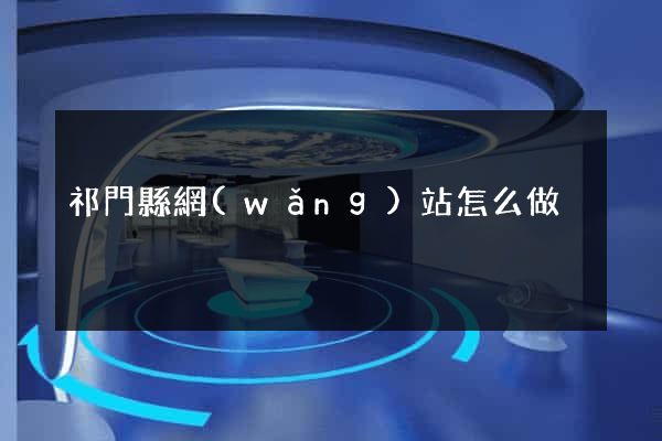 祁門縣網(wǎng)站怎么做