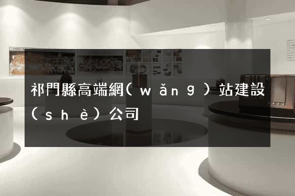 祁門縣高端網(wǎng)站建設(shè)公司