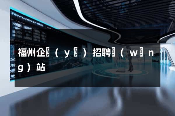 福州企業(yè)招聘網(wǎng)站