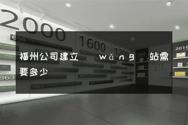 福州公司建立網(wǎng)站需要多少錢