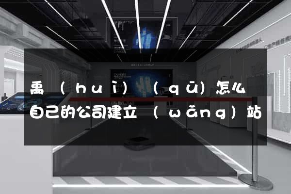 禹會(huì)區(qū)怎么給自己的公司建立網(wǎng)站