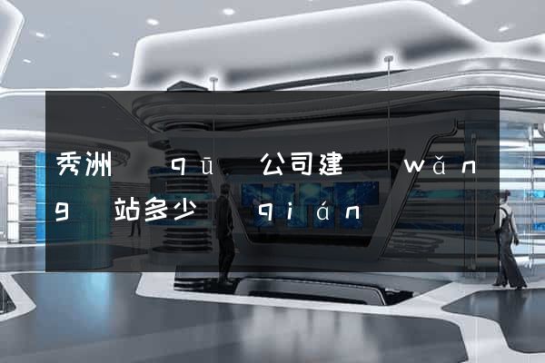 秀洲區(qū)公司建網(wǎng)站多少錢(qián)