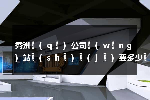 秀洲區(qū)公司網(wǎng)站設(shè)計(jì)要多少錢(qián)
