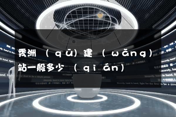 秀洲區(qū)建網(wǎng)站一般多少錢(qián)