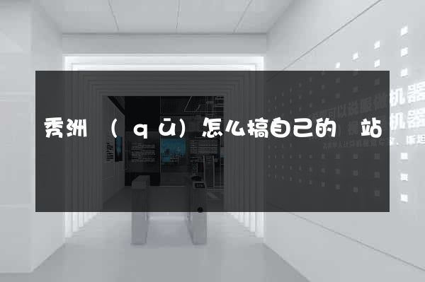 秀洲區(qū)怎么搞自己的網站
