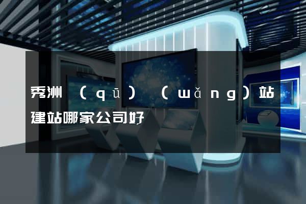 秀洲區(qū)網(wǎng)站建站哪家公司好