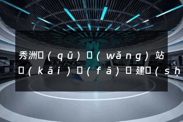 秀洲區(qū)網(wǎng)站開(kāi)發(fā)與建設(shè)