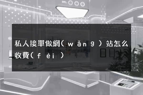私人接單做網(wǎng)站怎么收費(fèi)