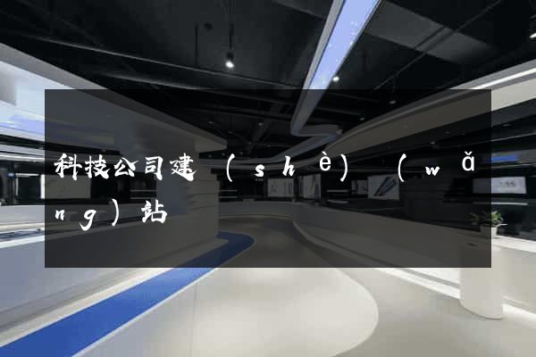 科技公司建設(shè)網(wǎng)站
