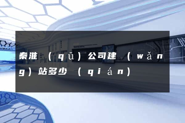 秦淮區(qū)公司建網(wǎng)站多少錢(qián)