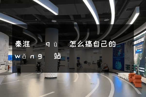 秦淮區(qū)怎么搞自己的網(wǎng)站