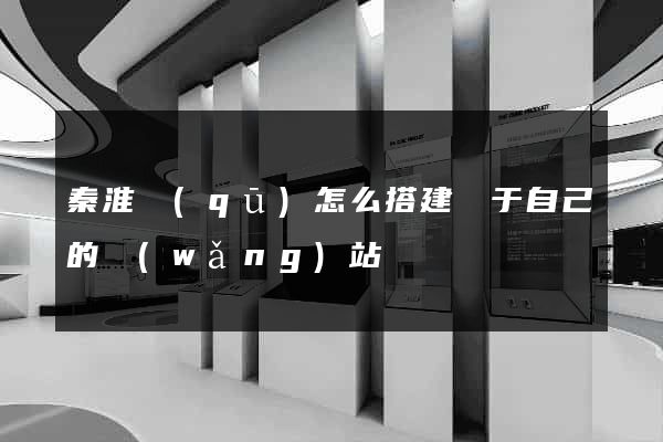 秦淮區(qū)怎么搭建屬于自己的網(wǎng)站