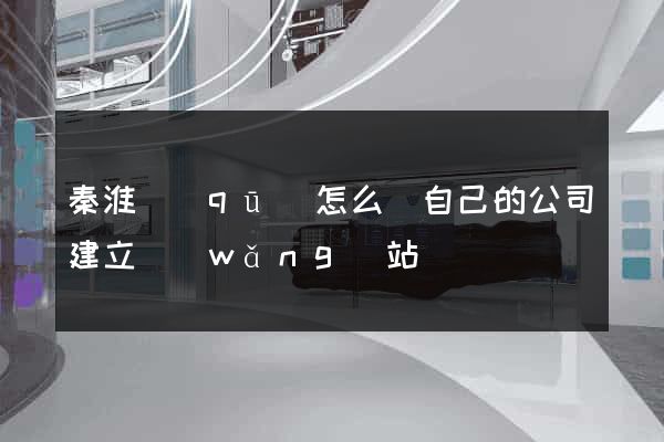 秦淮區(qū)怎么給自己的公司建立網(wǎng)站