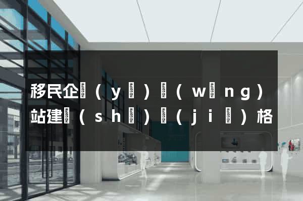 移民企業(yè)網(wǎng)站建設(shè)價(jià)格