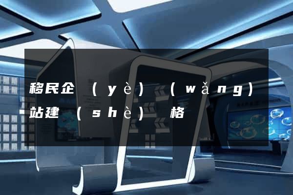 移民企業(yè)網(wǎng)站建設(shè)價格