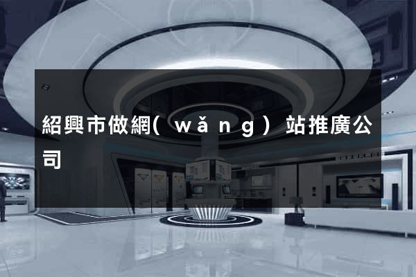 紹興市做網(wǎng)站推廣公司