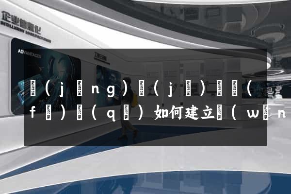 經(jīng)濟(jì)開發(fā)區(qū)如何建立網(wǎng)站