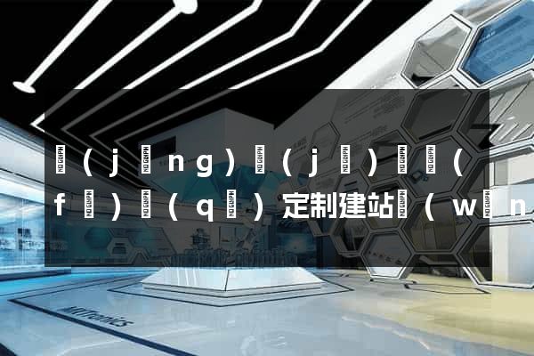 經(jīng)濟(jì)開發(fā)區(qū)定制建站網(wǎng)站建設(shè)