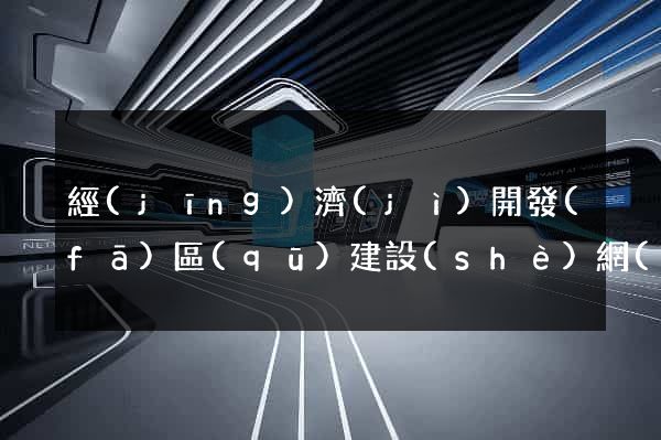 經(jīng)濟(jì)開發(fā)區(qū)建設(shè)網(wǎng)站的公司