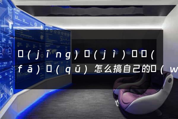 經(jīng)濟(jì)開發(fā)區(qū)怎么搞自己的網(wǎng)站