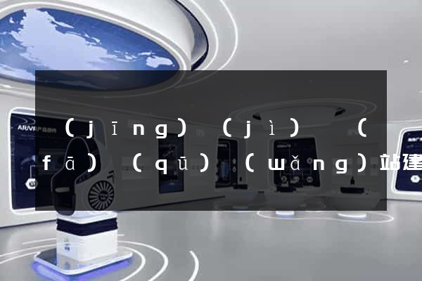 經(jīng)濟(jì)開發(fā)區(qū)網(wǎng)站建設(shè)開發(fā)