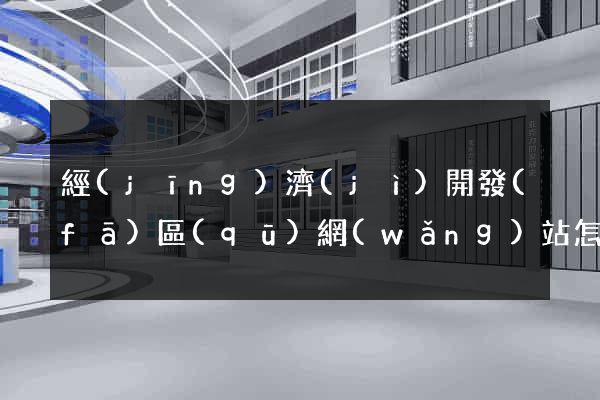 經(jīng)濟(jì)開發(fā)區(qū)網(wǎng)站怎么推廣