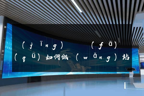 經(jīng)濟開發(fā)區(qū)如何做網(wǎng)站