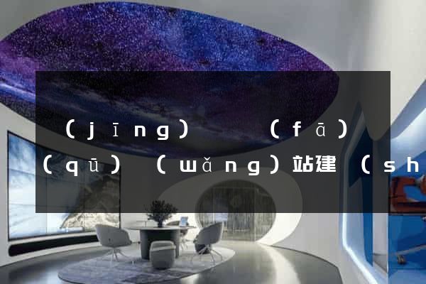 經(jīng)濟開發(fā)區(qū)網(wǎng)站建設(shè)開發(fā)