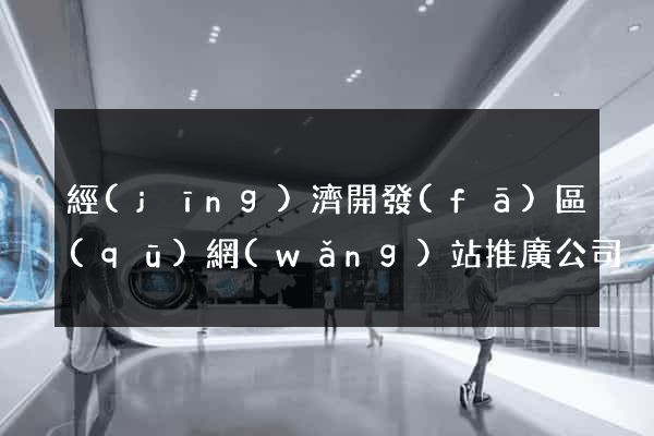 經(jīng)濟開發(fā)區(qū)網(wǎng)站推廣公司
