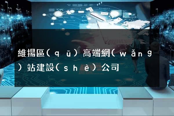 維揚區(qū)高端網(wǎng)站建設(shè)公司