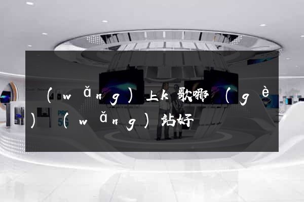 網(wǎng)上k歌哪個(gè)網(wǎng)站好