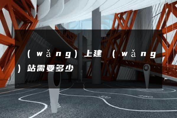 網(wǎng)上建網(wǎng)站需要多少錢
