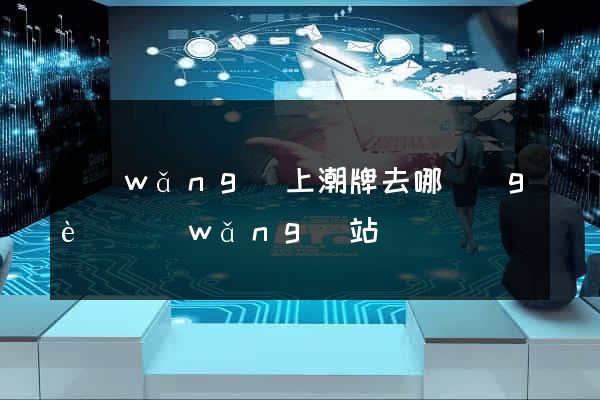 網(wǎng)上潮牌去哪個(gè)網(wǎng)站